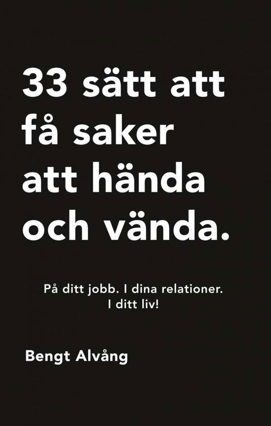 Cover for Bengt Alvång · 33 sätt att få saker att hända och vända : På ditt jobb. I dina relationer. (Hardcover Book) (2017)