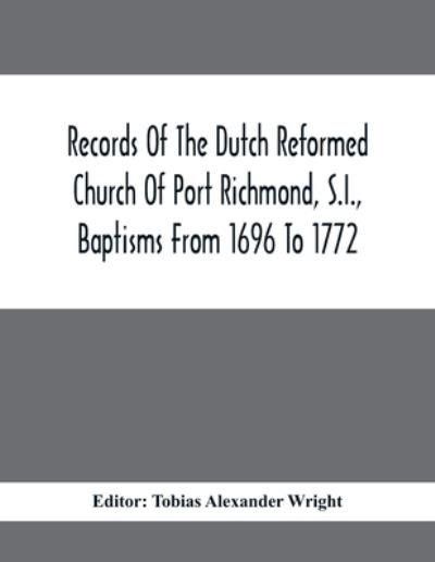 Cover for Tobias Alexander Wright · Records Of The Dutch Reformed Church Of Port Richmond, S.I., Baptisms From 1696 To 1772; United Brethren Congregation, Commonly Called Moravian Church, S.I., Births And Baptisms (Paperback Book) (2021)