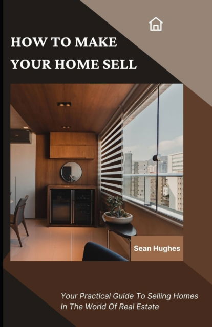 Cover for Sean Hughes · How To Make Your Home Sell: Your Practical Guide To Selling Homes In The World Of Real Estate (Paperback Book) (2021)