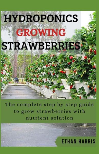 Hydroponics Growing Strawberries - Ethan Harris - Books - Independently Published - 9798598492109 - January 24, 2021