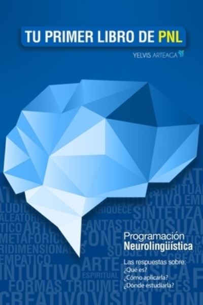 Cover for Yelvis Arteaga · Tu primer libro de PNL: Las respuestas sobre: ?Que es? ?Como aplicarla? ?Donde estudiarla? La Programacion neurolinguistica (Paperback Book) (2020)