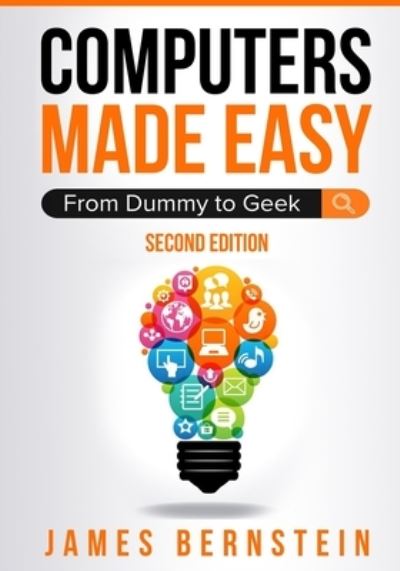 Computers Made Easy: From Dummy To Geek - Computers Made Easy - James Bernstein - Bøker - Independently Published - 9798608506109 - 3. februar 2020