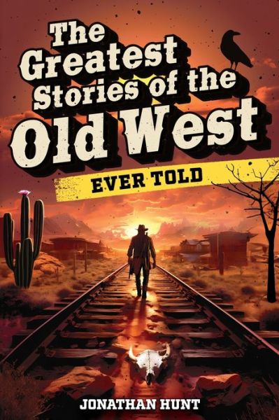 Cover for Jonathan Hunt · The Greatest Stories of the Old West Ever Told: True Tales and Legends of Famous Gunfighters, Outlaws and Sheriffs from the Wild West (Paperback Book) (2023)