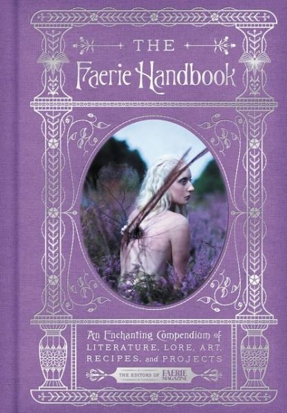 Cover for The Editors of Faerie Magazine · The Faerie Handbook: An Enchanting Compendium of Literature, Lore, Art, Recipes, and Projects - The Enchanted Library (Gebundenes Buch) (2017)