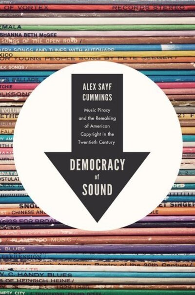Cover for Cummings, Alex Sayf (Assistant Professor of History, Assistant Professor of History, Georgia State University) · Democracy of Sound: Music Piracy and the Remaking of American Copyright in the Twentieth Century (Paperback Book) (2017)