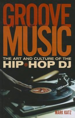 Cover for Katz, Mark (Associate Professor, Department of Music, Associate Professor, Department of Music, University of North Carolina at Chapel Hill, Carrboro, NC, USA) · Groove Music: The Art and Culture of the Hip-Hop DJ (Hardcover Book) (2012)