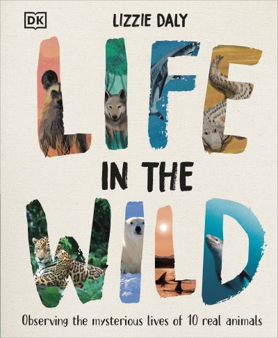 Cover for Lizzie Daly · Life in the Wild: Observing the Mysterious Lives of 10 Real Animals (Hardcover Book) (2024)