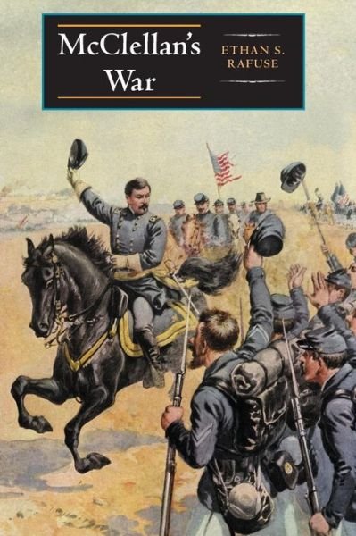 Cover for Ethan S. Rafuse · McClellan's War: The Failure of Moderation in the Struggle for the Union (Paperback Book) (2011)