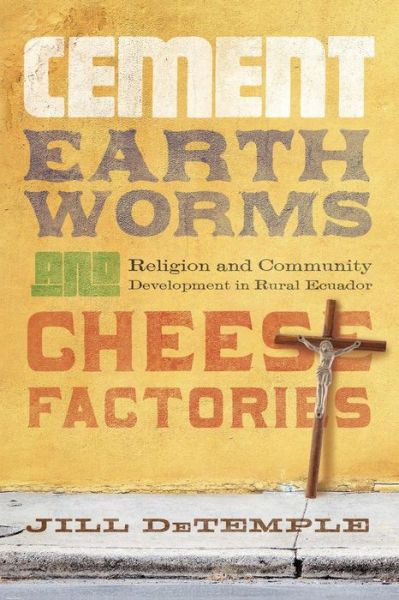 Cover for Jill DeTemple · Cement, Earthworms, and Cheese Factories: Religion and Community Development in Rural Ecuador (Paperback Book) (2012)