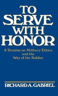 Cover for Richard A. Gabriel · To Serve with Honor: A Treatise on Military Ethics and the Way of the Soldier (Pocketbok) [New edition] (1987)