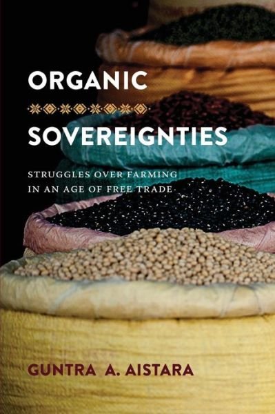 Cover for Guntra A. Aistara · Organic Sovereignties: Struggles over Farming in an Age of Free Trade - Culture, Place, and Nature (Paperback Book) (2018)
