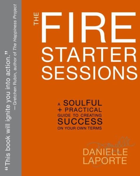 The Fire Starter Sessions: A Soulful + Practical Guide to Creating Success on Your Own Terms - Danielle LaPorte - Libros - Potter/Ten Speed/Harmony/Rodale - 9780307952110 - 18 de febrero de 2014