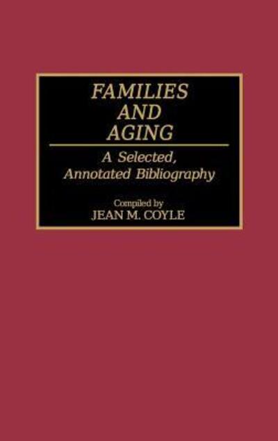 Cover for Jean M. Coyle · Families and Aging: A Selected, Annotated Bibliography - Bibliographies and Indexes in Gerontology (Hardcover Book) [Annotated edition] (1991)