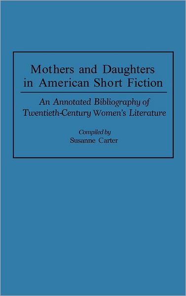 Cover for Susanne Carter · Mothers and Daughters in American Short Fiction: An Annotated Bibliography of Twentieth-Century Women's Literature - Bibliographies and Indexes in Women's Studies (Hardcover Book) (1993)
