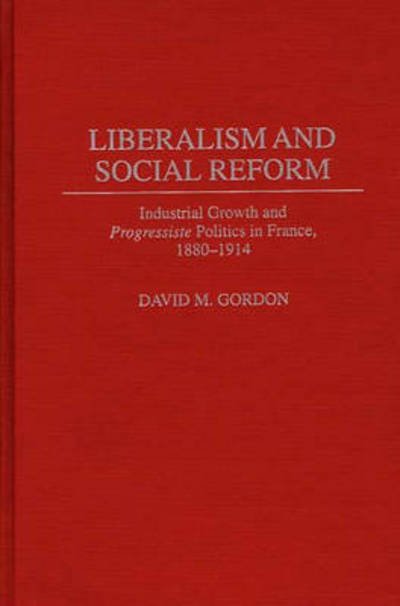 Cover for David Gordon · Liberalism and Social Reform: Industrial Growth and Progressiste Politics in France, 1880-1914 (Inbunden Bok) (1996)