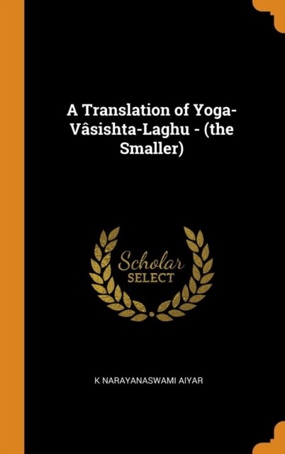 Cover for K Narayanaswami Aiyar · A Translation of Yoga-V sishta-Laghu - (The Smaller) (Gebundenes Buch) (2018)