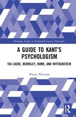Cover for Waxman, Wayne (Independent Scholar) · A Guide to Kant’s Psychologism: via Locke, Berkeley, Hume, and Wittgenstein - Routledge Studies in Eighteenth-Century Philosophy (Hardcover Book) (2019)
