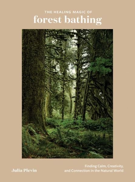 Cover for Julia Plevin · The Healing Magic of Forest Bathing: Finding Calm, Creativity, and Connection in the Natural World (Gebundenes Buch) (2019)