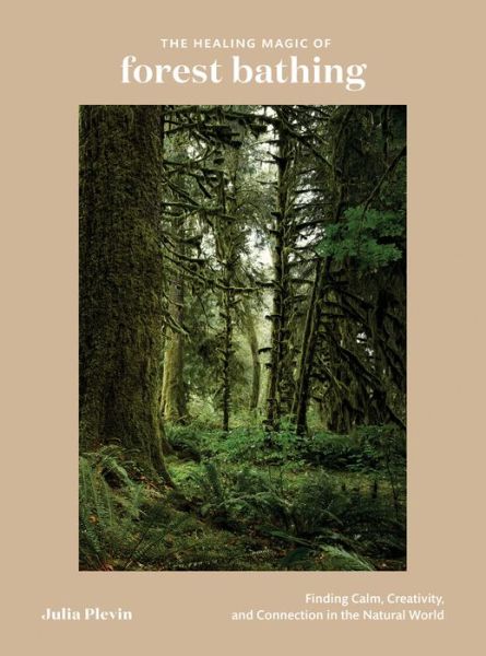 The Healing Magic of Forest Bathing: Finding Calm, Creativity, and Connection in the Natural World - Julia Plevin - Bøger - Ten Speed Press - 9780399582110 - 5. marts 2019