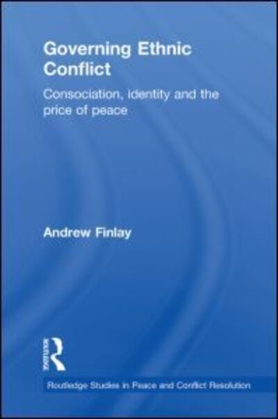 Cover for Finlay, Andrew (Trinity College Dublin, Ireland) · Governing Ethnic Conflict: Consociation, Identity and the Price of Peace - Routledge Studies in Peace and Conflict Resolution (Paperback Book) (2011)