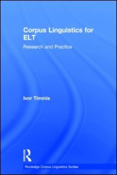 Cover for Timmis, Ivor (Leeds Beckett University, UK) · Corpus Linguistics for ELT: Research and Practice - Routledge Corpus Linguistics Guides (Hardcover Book) (2015)