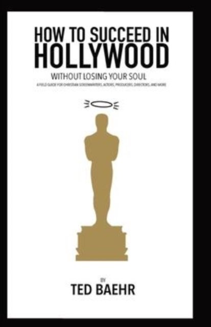 Cover for Ted Baehr · How to Succeed in Hollywood Without Losing Your Soul : A Field Guide for Christian Screenwriters, Actors, Producers, Directors, and More (Taschenbuch) (2021)