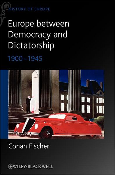 Cover for Fischer, Conan (University of St. Andrews, Scotland) · Europe between Democracy and Dictatorship: 1900 - 1945 - Blackwell History of Europe (Inbunden Bok) (2010)