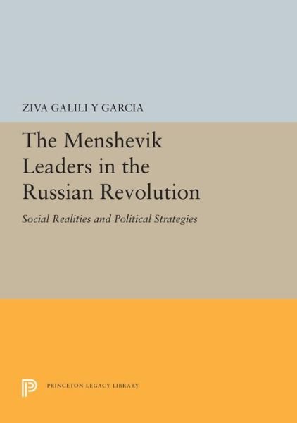The Menshevik Leaders in the Russian Revolution: Social Realities and Political Strategies - Princeton Legacy Library - Ziva Galili - Libros - Princeton University Press - 9780691657110 - 8 de octubre de 2019