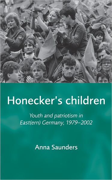 Cover for Anna Saunders · Honecker's Children: Youth and Patriotism in East (Ern) Germany, 1979–2002 (Hardcover Book) (2007)