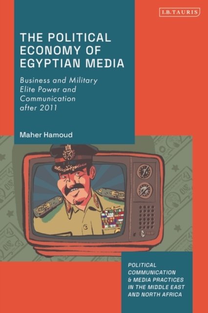 Cover for Hamoud, Maher (Ghent University, The Netherlands) · The Political Economy of Egyptian Media: Business and Military Elite Power and Communication after 2011 - Political Communication and Media Practices in the Middle East and North Africa (Pocketbok) (2024)