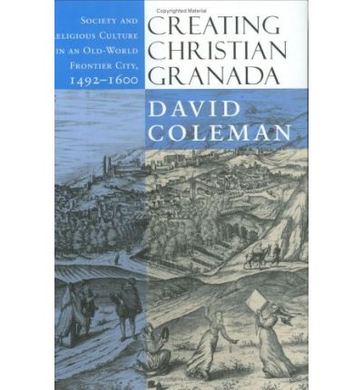 Cover for David Coleman · Creating Christian Granada: Society and Religious Culture in an Old-World Frontier City, 1492–1600 (Inbunden Bok) (2003)