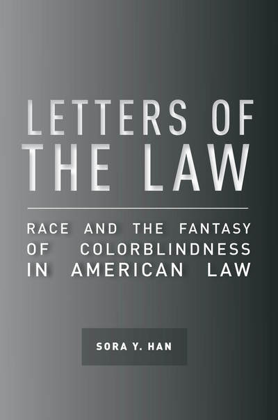 Cover for Sora Y. Han · Letters of the Law: Race and the Fantasy of Colorblindness in American Law - The Cultural Lives of Law (Hardcover Book) (2015)