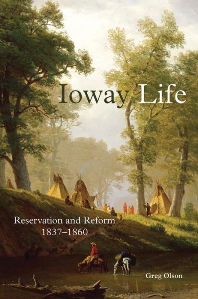 Cover for Greg Olson · Ioway Life: Reservation and Reform, 1837–1860 - The Civilization of the American Indian Series (Hardcover Book) (2016)