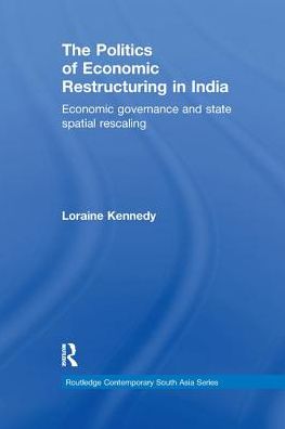 The Politics of Economic Restructuring in India: Economic Governance and State Spatial Rescaling - Routledge Contemporary South Asia Series - Kennedy, Loraine (CNRS-EHESS, France) - Książki - Taylor & Francis Inc - 9780815369110 - 23 października 2017