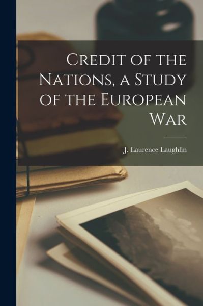 Cover for J Laurence (James Laurence) Laughlin · Credit of the Nations, a Study of the European War (Paperback Book) (2021)