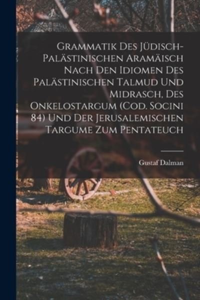 Cover for Gustaf Dalman · Grammatik des Jüdisch-Palästinischen Aramäisch Nach Den Idiomen des Palästinischen Talmud und Midrasch, des Onkelostargum (Cod. Socini 84) und der Jerusalemischen Targume Zum Pentateuch (Book) (2022)