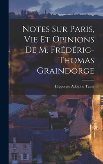 Cover for Hippolyte Taine · Notes Sur Paris, Vie et Opinions de M. Frédéric-Thomas Graindorge (Book) (2022)