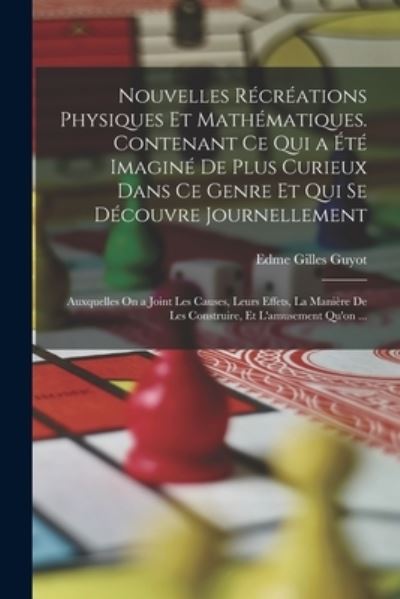 Cover for Edme-Gilles Guyot · Nouvelles Récréations Physiques et Mathématiques. Contenant Ce Qui a Été Imaginé de Plus Curieux Dans Ce Genre et Qui Se découvre Journellement; Auxquelles on a Joint les Causes, Leurs Effets, la Manière de les Construire, et l'amusement Qu'on ... (Bog) (2022)