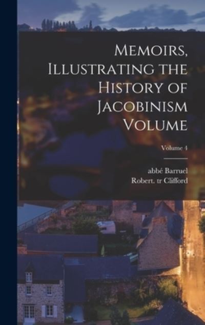 Cover for Abbé (Augustin) 1741-1820 Barruel · Memoirs, Illustrating the History of Jacobinism Volume; Volume 4 (Book) (2022)