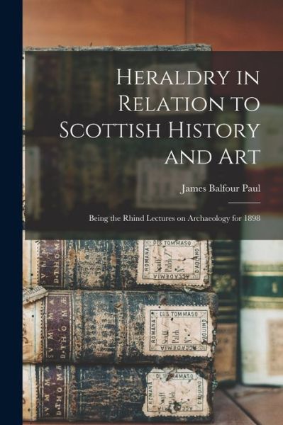 Cover for James Balfour Paul · Heraldry in Relation to Scottish History and Art; Being the Rhind Lectures on Archaeology For 1898 (Book) (2022)