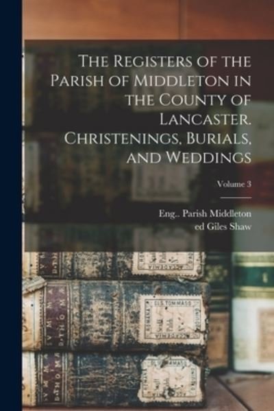 Cover for Middleton, Eng. (Lancashire). Parish · Registers of the Parish of Middleton in the County of Lancaster. Christenings, Burials, and Weddings; Volume 3 (Book) (2022)