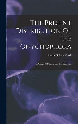 Cover for Austin Hobart Clark · The Present Distribution Of The Onychophora (Hardcover Book) (2022)