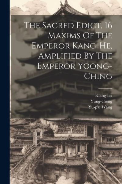 Cover for Yung-Cheng (Emperor of China ) · Sacred Edict, 16 Maxims of the Emperor Kang-He, Amplified by the Emperor Yoong-ching (Book) (2023)