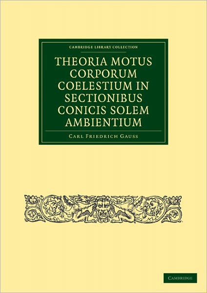 Cover for Carl Friedrich Gauss · Theoria Motus Corporum Coelestium in Sectionibus Conicis Solem Ambientium - Cambridge Library Collection - Mathematics (Taschenbuch) (2011)