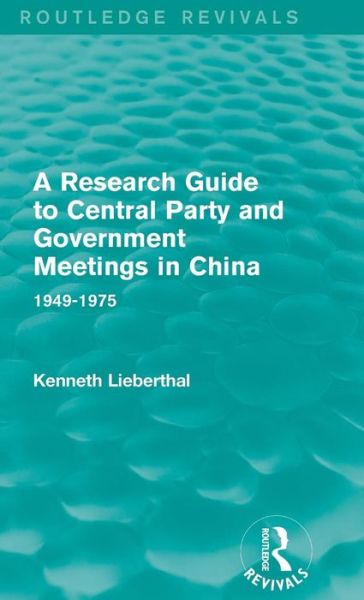 A Research Guide to Central Party and Government Meetings in China: 1949-1975 - Routledge Revivals - Kenneth Lieberthal - Books - Taylor & Francis Ltd - 9781138645110 - January 25, 2016