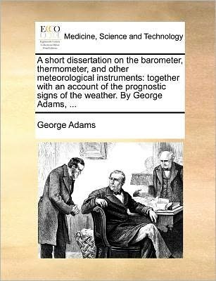 Cover for George Adams · A Short Dissertation on the Barometer, Thermometer, and Other Meteorological Instruments: Together with an Account of the Prognostic Signs of the Weather. by George Adams, ... (Pocketbok) (2010)