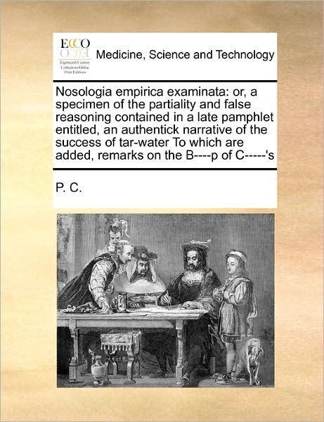 Cover for P C · Nosologia Empirica Examinata: Or, a Specimen of the Partiality and False Reasoning Contained in a Late Pamphlet Entitled, an Authentick Narrative of (Paperback Book) (2010)