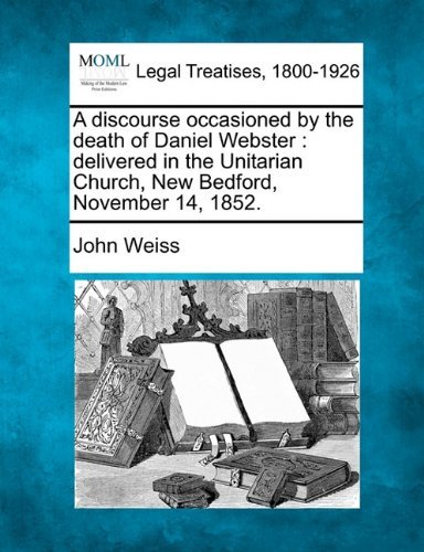 Cover for John Weiss · A Discourse Occasioned by the Death of Daniel Webster: Delivered in the Unitarian Church, New Bedford, November 14, 1852. (Paperback Book) (2010)