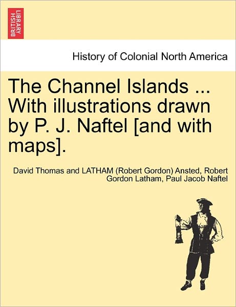 Cover for David Thomas Ansted · The Channel Islands ... with Illustrations Drawn by P. J. Naftel [and with Maps]. (Paperback Book) (2011)