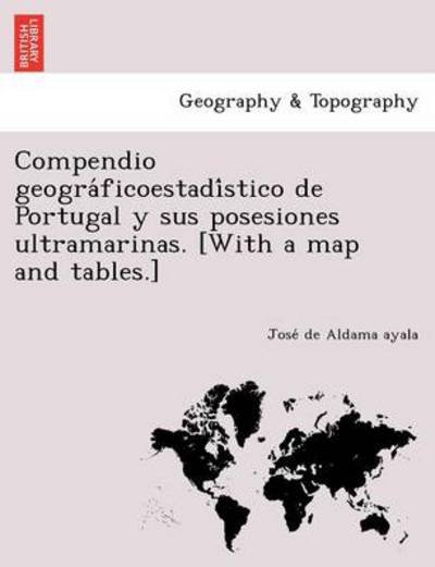 Cover for Aldama Ayala, Jose&amp;#769; de · Compendio geogra&amp;#769; ficoestadi&amp;#769; stico de Portugal y sus posesiones ultramarinas. [With a map and tables.] (Paperback Book) (2012)